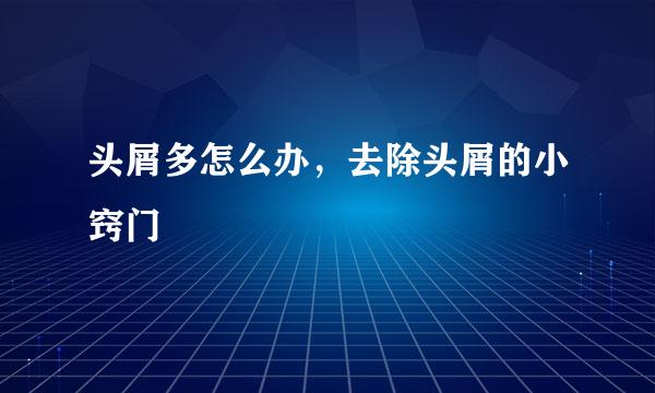头屑多怎么办，去除头屑的小窍门