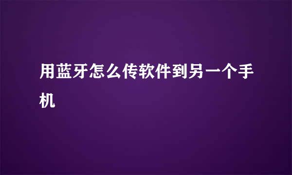 用蓝牙怎么传软件到另一个手机
