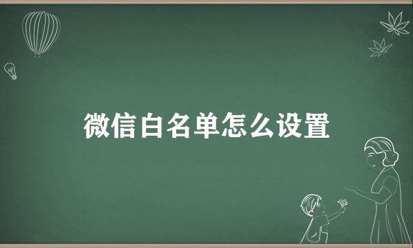 微信白名单怎么设置