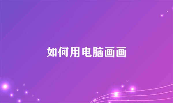如何用电脑画画
