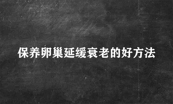 保养卵巢延缓衰老的好方法