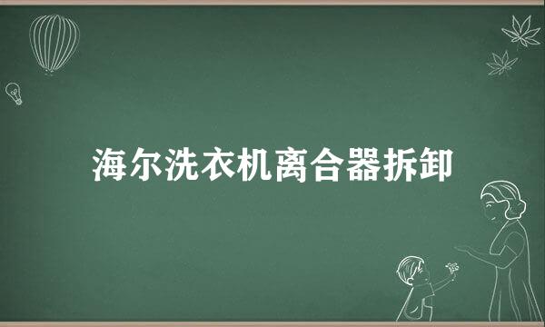 海尔洗衣机离合器拆卸