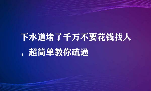 下水道堵了千万不要花钱找人，超简单教你疏通