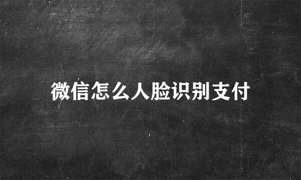 微信怎么人脸识别支付
