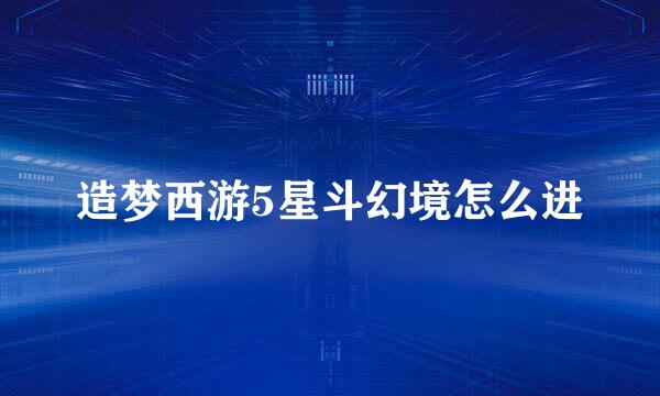 造梦西游5星斗幻境怎么进