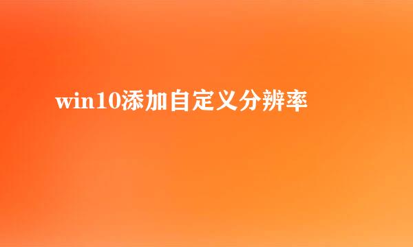win10添加自定义分辨率