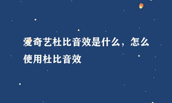 爱奇艺杜比音效是什么，怎么使用杜比音效