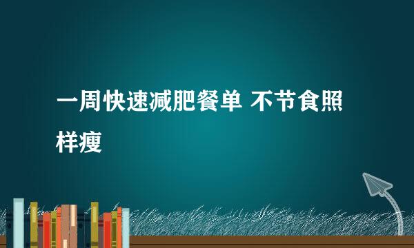 一周快速减肥餐单 不节食照样瘦