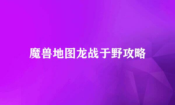 魔兽地图龙战于野攻略