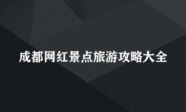 成都网红景点旅游攻略大全