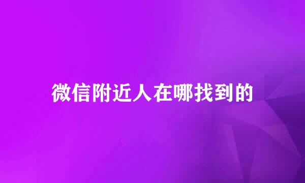 微信附近人在哪找到的