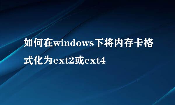 如何在windows下将内存卡格式化为ext2或ext4