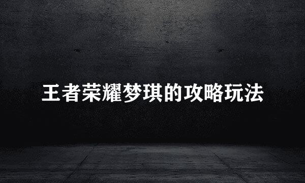 王者荣耀梦琪的攻略玩法