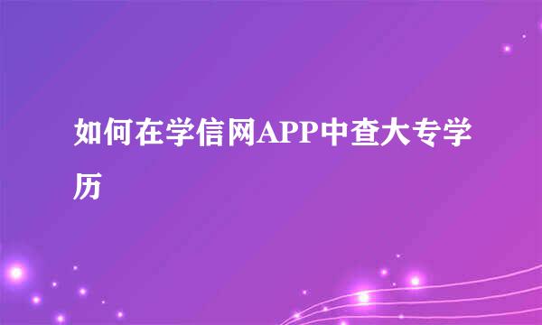 如何在学信网APP中查大专学历