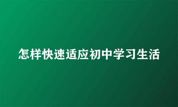 怎样快速适应初中学习生活