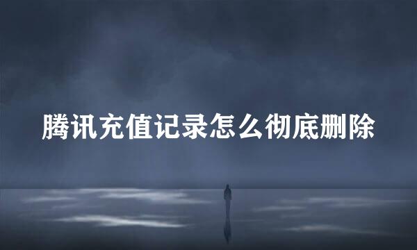 腾讯充值记录怎么彻底删除