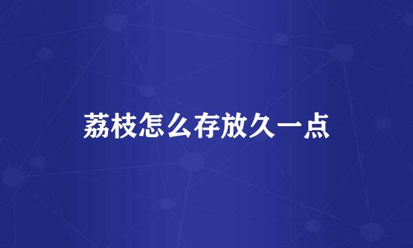 荔枝怎么存放久一点