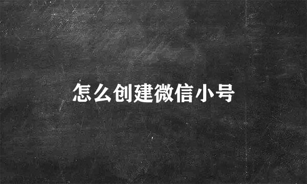 怎么创建微信小号