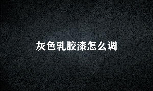 灰色乳胶漆怎么调
