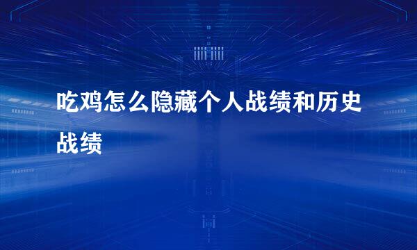 吃鸡怎么隐藏个人战绩和历史战绩