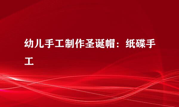 幼儿手工制作圣诞帽：纸碟手工