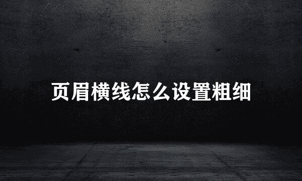 页眉横线怎么设置粗细