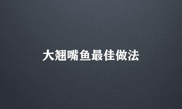 大翘嘴鱼最佳做法