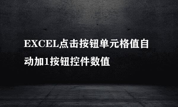 EXCEL点击按钮单元格值自动加1按钮控件数值