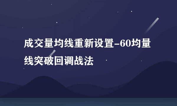 成交量均线重新设置-60均量线突破回调战法