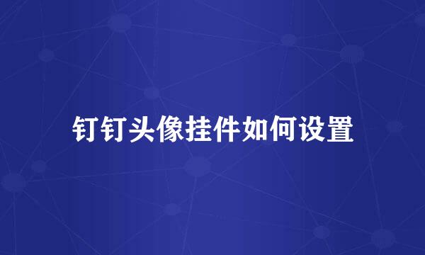 钉钉头像挂件如何设置