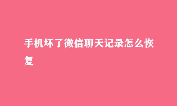 手机坏了微信聊天记录怎么恢复