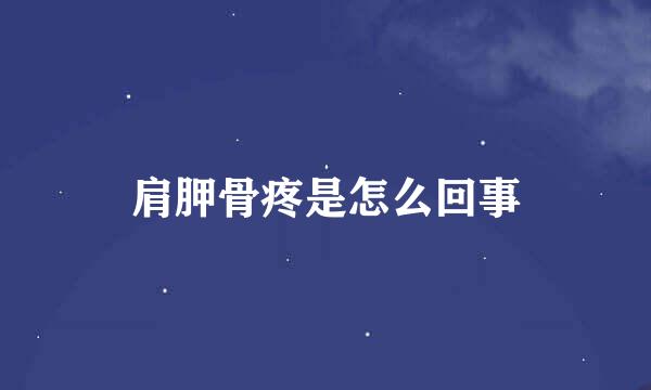 肩胛骨疼是怎么回事