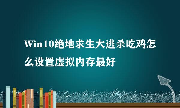 Win10绝地求生大逃杀吃鸡怎么设置虚拟内存最好