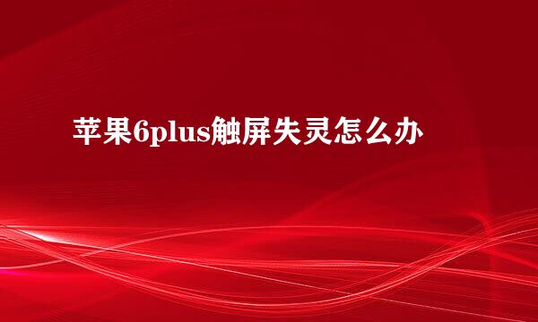 苹果6plus触屏失灵怎么办