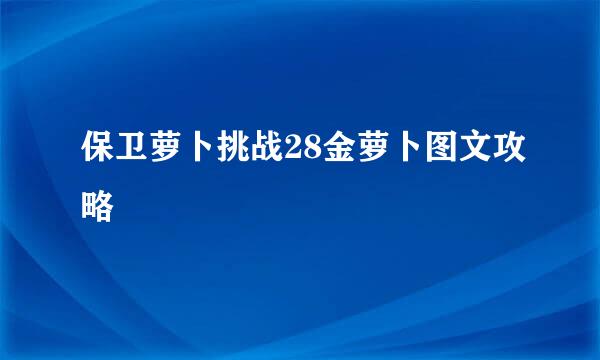 保卫萝卜挑战28金萝卜图文攻略