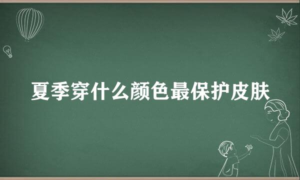 夏季穿什么颜色最保护皮肤