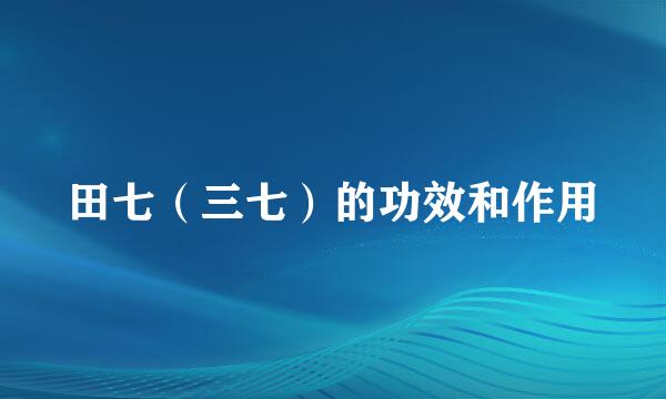 田七（三七）的功效和作用