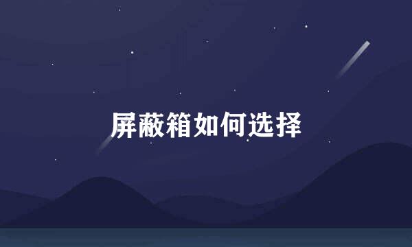 屏蔽箱如何选择