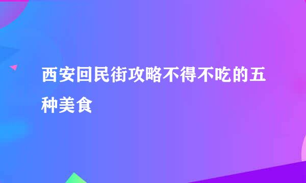 西安回民街攻略不得不吃的五种美食