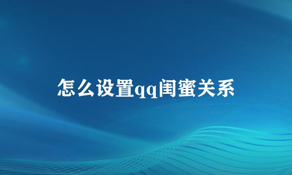 怎么设置qq闺蜜关系