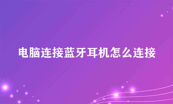 电脑连接蓝牙耳机怎么连接