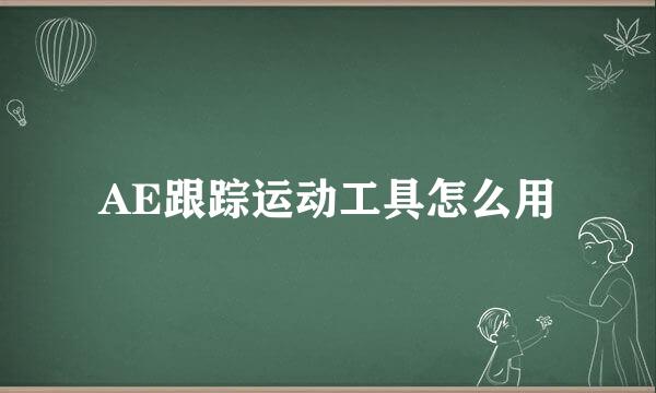AE跟踪运动工具怎么用