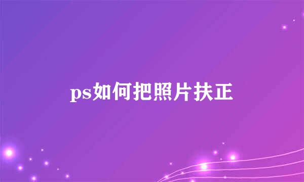 ps如何把照片扶正