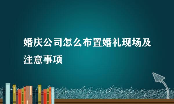 婚庆公司怎么布置婚礼现场及注意事项