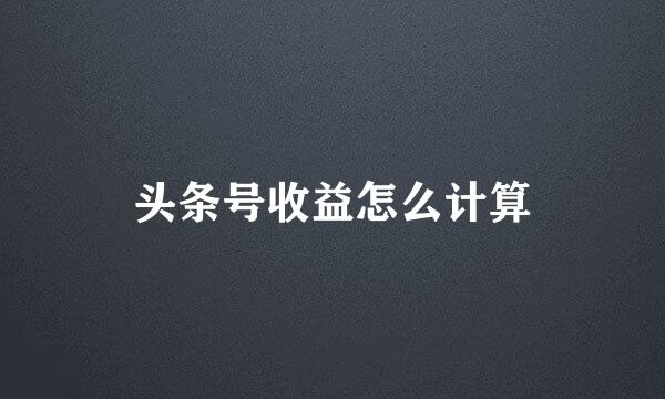 头条号收益怎么计算