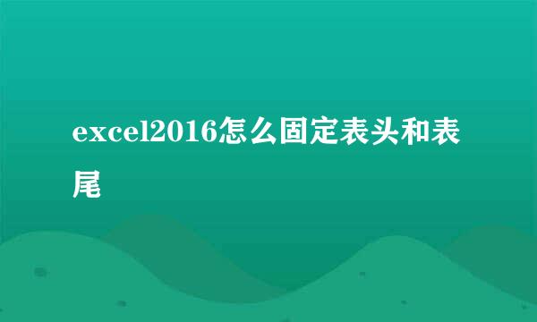 excel2016怎么固定表头和表尾