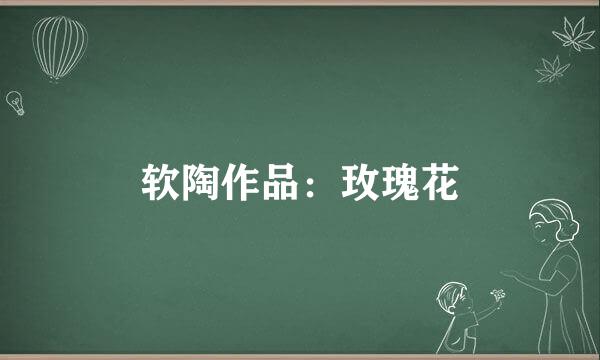 软陶作品：玫瑰花