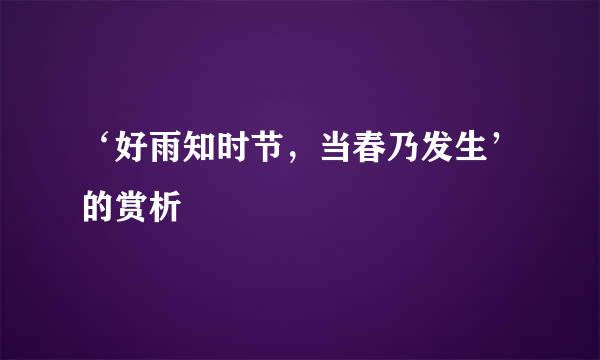 ‘好雨知时节，当春乃发生’的赏析