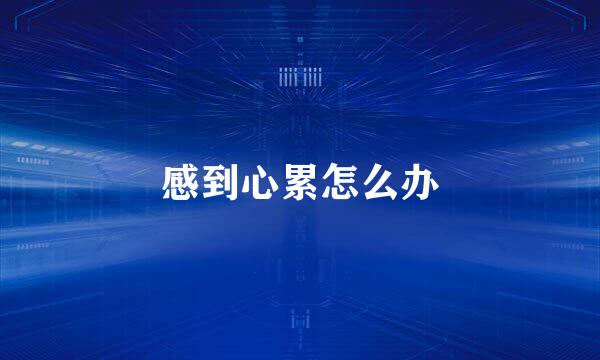 感到心累怎么办