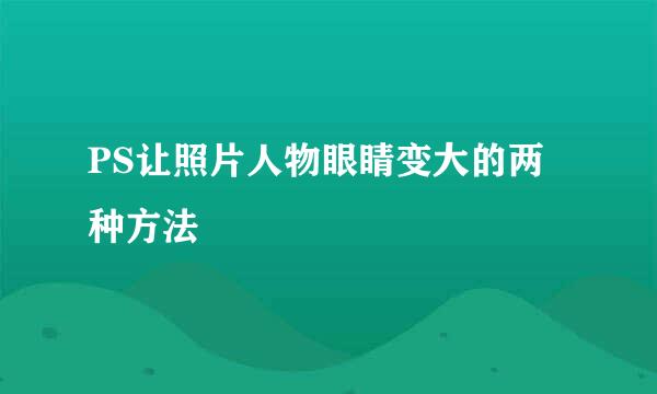 PS让照片人物眼睛变大的两种方法